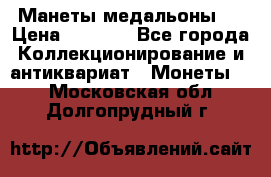 Манеты медальоны 1 › Цена ­ 7 000 - Все города Коллекционирование и антиквариат » Монеты   . Московская обл.,Долгопрудный г.